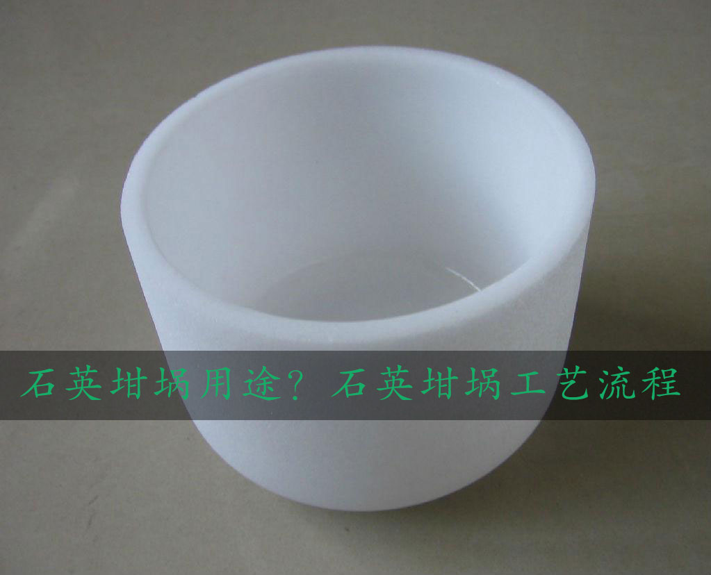 石英坩堝用途？石英坩堝工藝流程